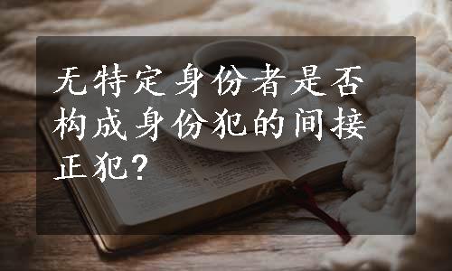 无特定身份者是否构成身份犯的间接正犯?