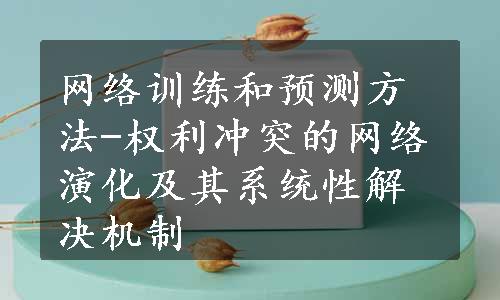 网络训练和预测方法-权利冲突的网络演化及其系统性解决机制