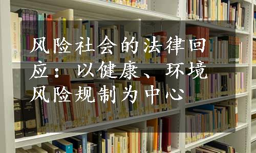 风险社会的法律回应：以健康、环境风险规制为中心