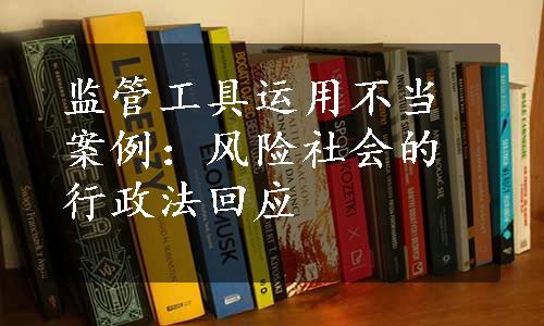 监管工具运用不当案例：风险社会的行政法回应