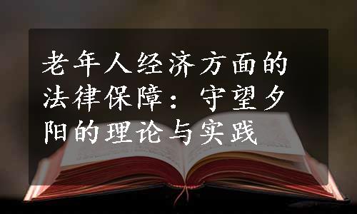 老年人经济方面的法律保障：守望夕阳的理论与实践