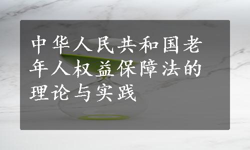 中华人民共和国老年人权益保障法的理论与实践