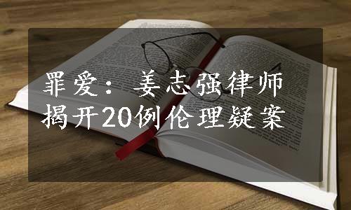 罪爱：姜志强律师揭开20例伦理疑案