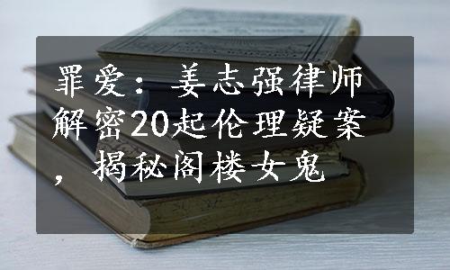 罪爱：姜志强律师解密20起伦理疑案，揭秘阁楼女鬼