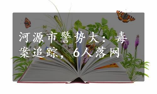 河源市警势大：毒案追踪，6人落网