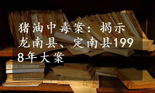 猪油中毒案：揭示龙南县、定南县1998年大案