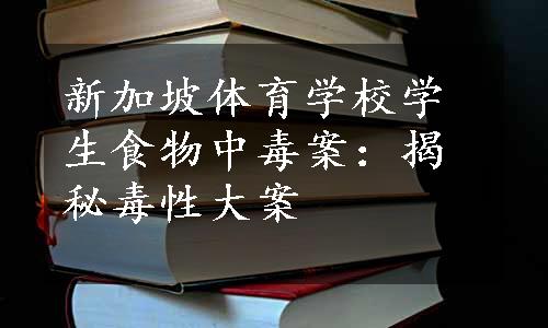 新加坡体育学校学生食物中毒案：揭秘毒性大案