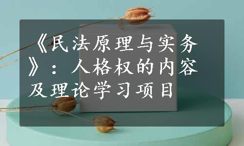 《民法原理与实务》：人格权的内容及理论学习项目