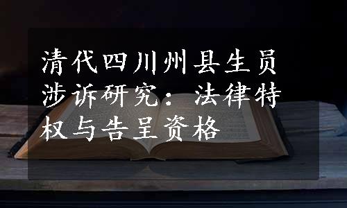 清代四川州县生员涉诉研究：法律特权与告呈资格