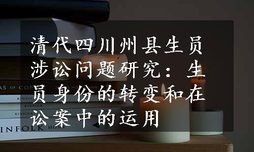 清代四川州县生员涉讼问题研究：生员身份的转变和在讼案中的运用