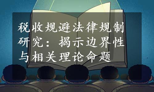 税收规避法律规制研究：揭示边界性与相关理论命题