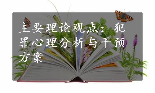 主要理论观点：犯罪心理分析与干预方案