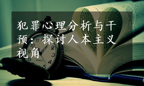 犯罪心理分析与干预：探讨人本主义视角