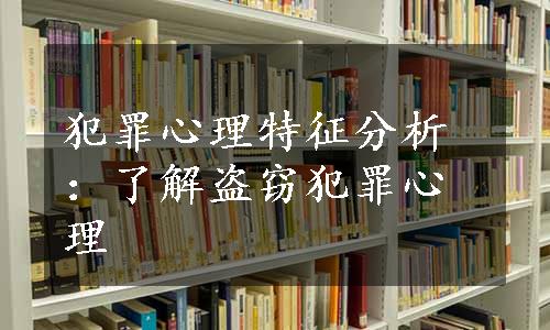 犯罪心理特征分析：了解盗窃犯罪心理