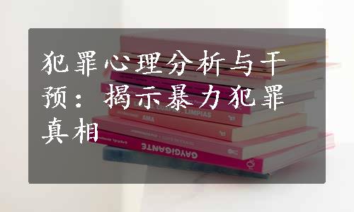 犯罪心理分析与干预：揭示暴力犯罪真相