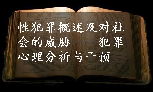 性犯罪概述及对社会的威胁——犯罪心理分析与干预