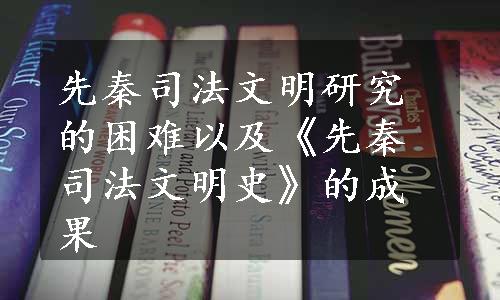 先秦司法文明研究的困难以及《先秦司法文明史》的成果