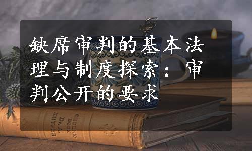 缺席审判的基本法理与制度探索：审判公开的要求