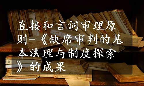 直接和言词审理原则-《缺席审判的基本法理与制度探索》的成果