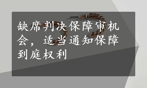 缺席判决保障审机会，适当通知保障到庭权利