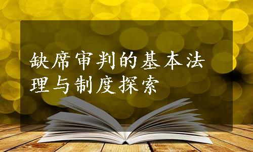 缺席审判的基本法理与制度探索