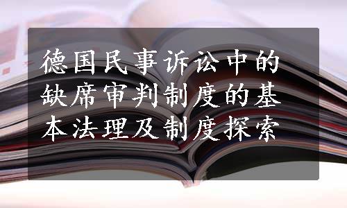 德国民事诉讼中的缺席审判制度的基本法理及制度探索