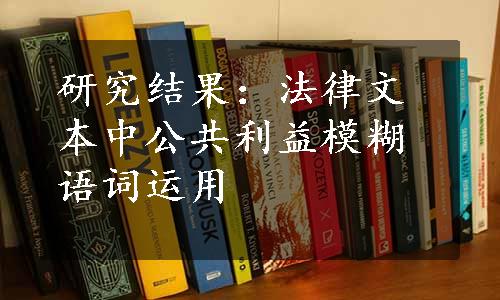 研究结果：法律文本中公共利益模糊语词运用