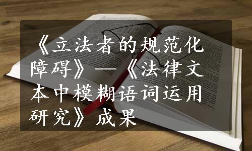 《立法者的规范化障碍》—《法律文本中模糊语词运用研究》成果