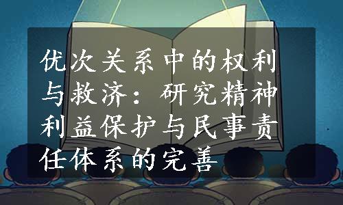 优次关系中的权利与救济：研究精神利益保护与民事责任体系的完善