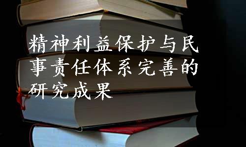 精神利益保护与民事责任体系完善的研究成果