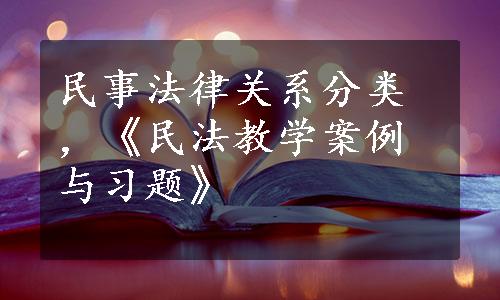 民事法律关系分类，《民法教学案例与习题》