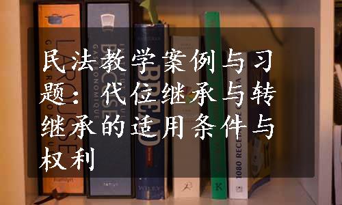 民法教学案例与习题：代位继承与转继承的适用条件与权利