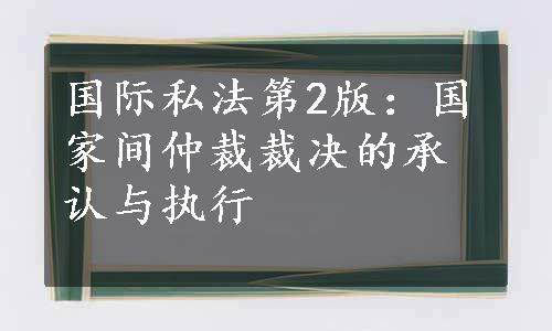 国际私法第2版：国家间仲裁裁决的承认与执行