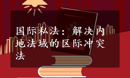 国际私法：解决内地法域的区际冲突法