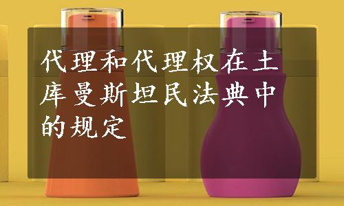 代理和代理权在土库曼斯坦民法典中的规定