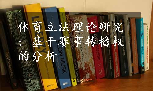 体育立法理论研究：基于赛事转播权的分析