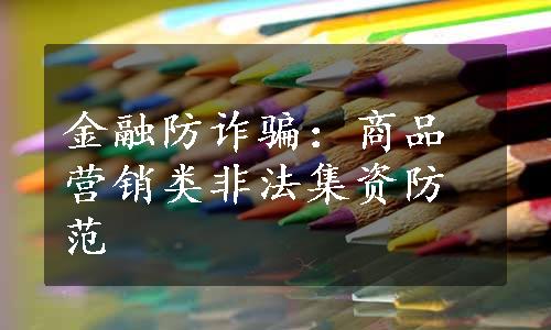 金融防诈骗：商品营销类非法集资防范