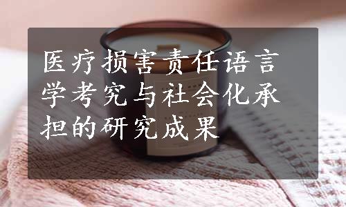 医疗损害责任语言学考究与社会化承担的研究成果