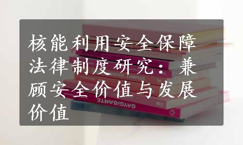 核能利用安全保障法律制度研究：兼顾安全价值与发展价值