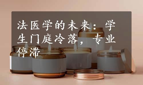 法医学的未来：学生门庭冷落，专业停滞