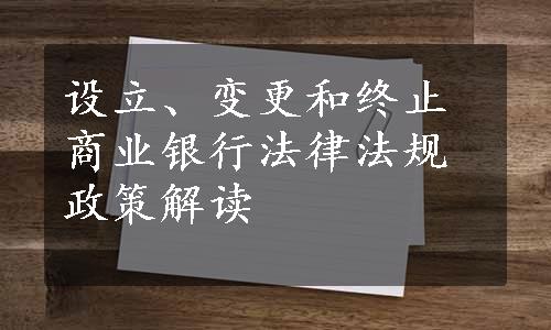 设立、变更和终止商业银行法律法规政策解读