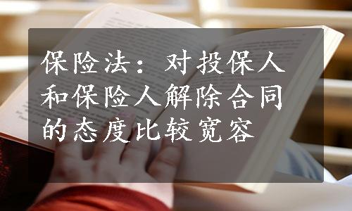 保险法：对投保人和保险人解除合同的态度比较宽容