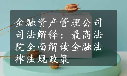 金融资产管理公司司法解释：最高法院全面解读金融法律法规政策