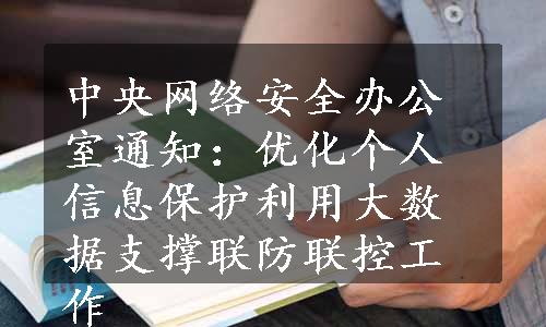 中央网络安全办公室通知：优化个人信息保护利用大数据支撑联防联控工作