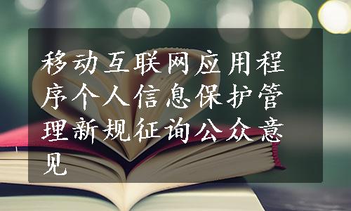 移动互联网应用程序个人信息保护管理新规征询公众意见