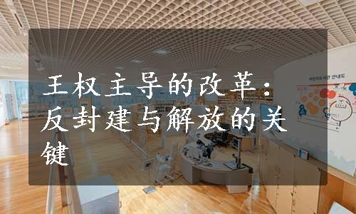 王权主导的改革：反封建与解放的关键