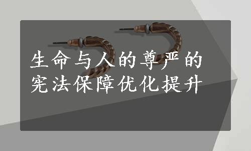 生命与人的尊严的宪法保障优化提升