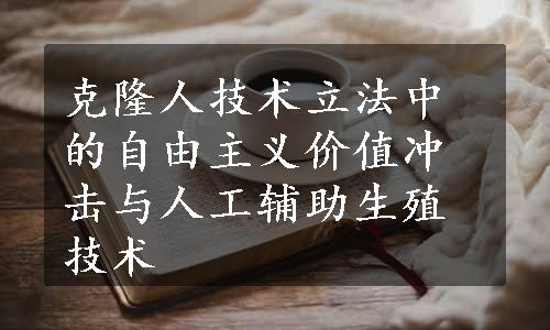 克隆人技术立法中的自由主义价值冲击与人工辅助生殖技术