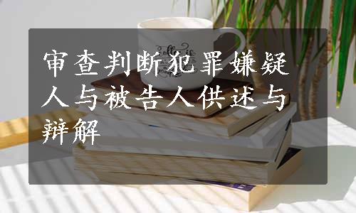 审查判断犯罪嫌疑人与被告人供述与辩解