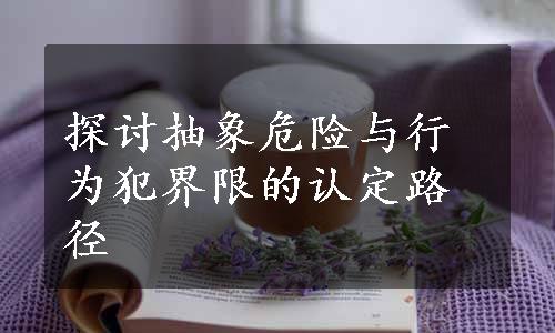 探讨抽象危险与行为犯界限的认定路径